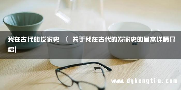 我在古代的发家史 (关于我在古代的发家史的基本详情介绍)